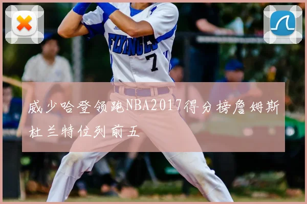 威少哈登领跑NBA2017得分榜詹姆斯杜兰特位列前五