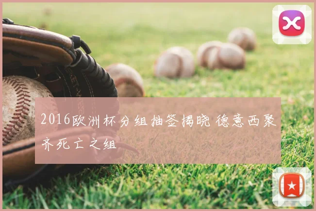 2016欧洲杯分组抽签揭晓 德意西聚齐死亡之组
