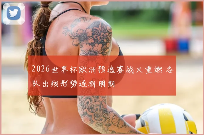 2026世界杯欧洲预选赛战火重燃 各队出线形势逐渐明朗