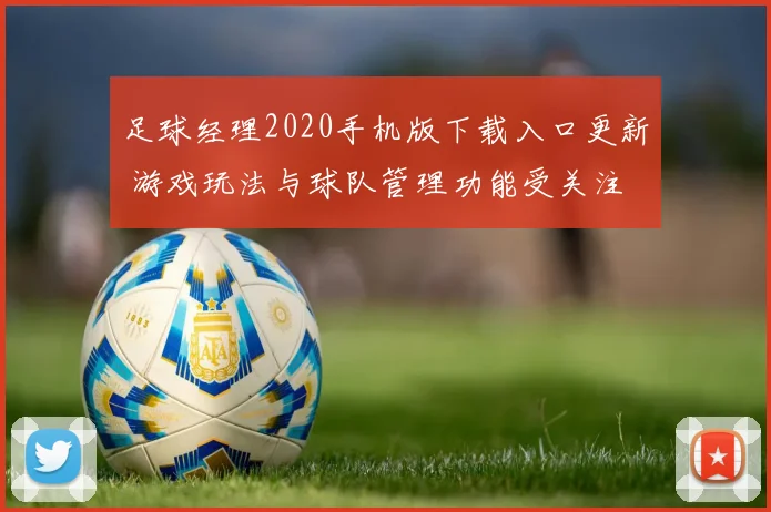 足球经理2020手机版下载入口更新 游戏玩法与球队管理功能受关注