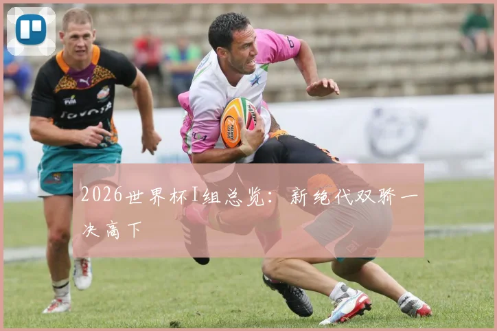 2026世界杯I组总览:新绝代双骄一决高下