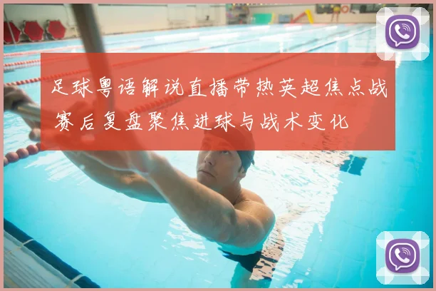 足球粤语解说直播带热英超焦点战 赛后复盘聚焦进球与战术变化