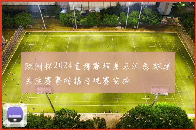 欧洲杯2024直播赛程看点汇总 球迷关注赛事转播与观赛安排