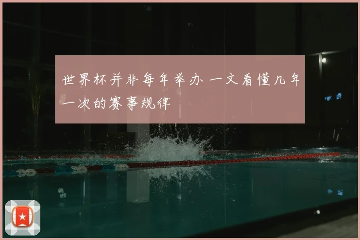 世界杯并非每年举办 一文看懂几年一次的赛事规律
