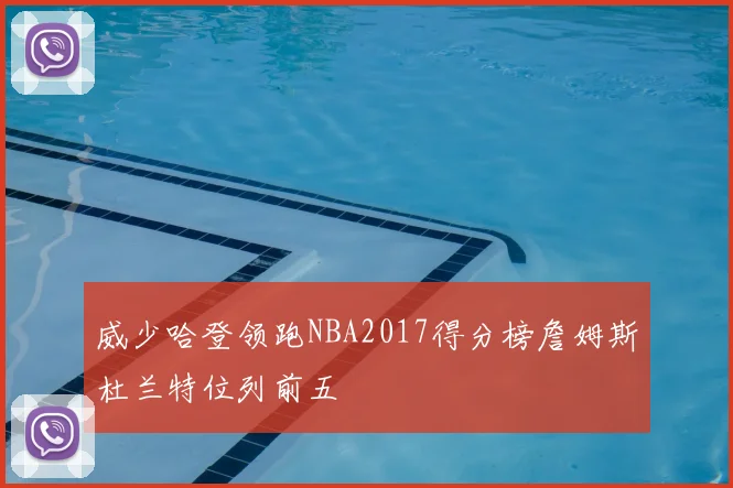 威少哈登领跑NBA2017得分榜詹姆斯杜兰特位列前五