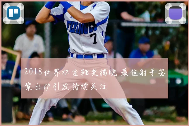 2018世界杯金靴奖揭晓 最佳射手答案出炉引发持续关注