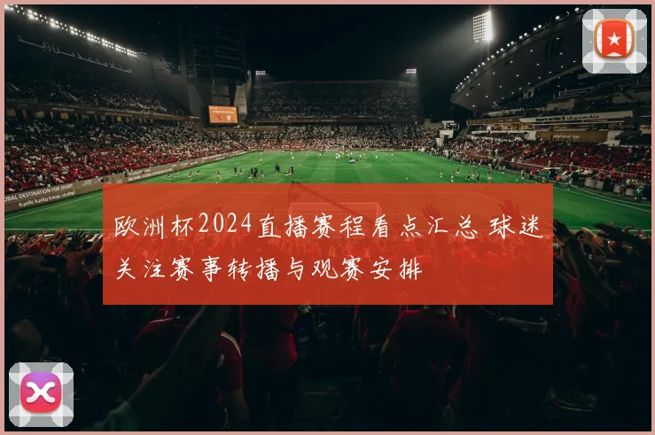 欧洲杯2024直播赛程看点汇总 球迷关注赛事转播与观赛安排