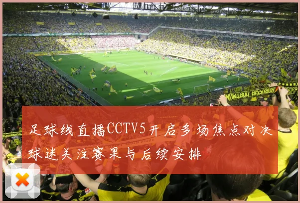 足球线直播CCTV5开启多场焦点对决球迷关注赛果与后续安排