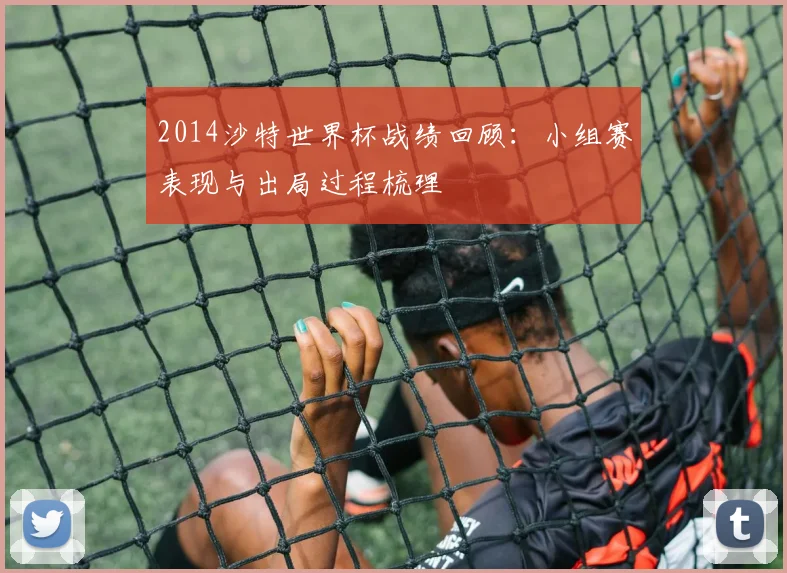 2014沙特世界杯战绩回顾:小组赛表现与出局过程梳理