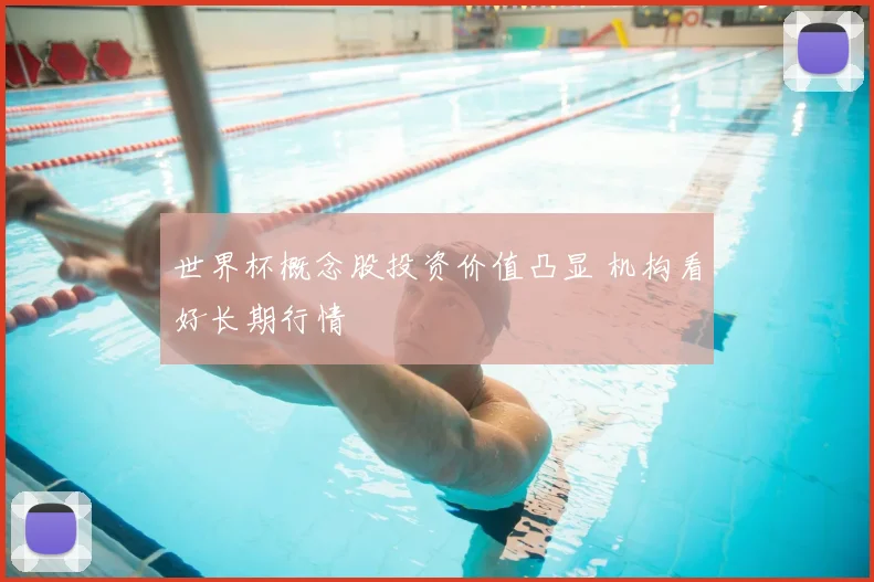 世界杯概念股投资价值凸显 机构看好长期行情