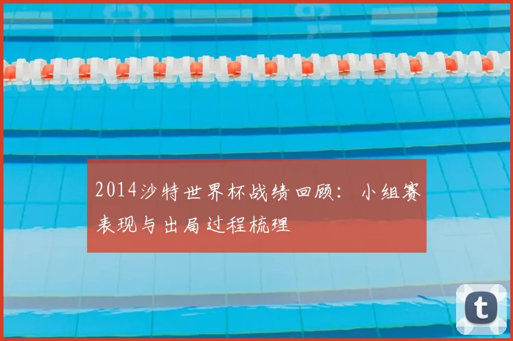 2014沙特世界杯战绩回顾:小组赛表现与出局过程梳理