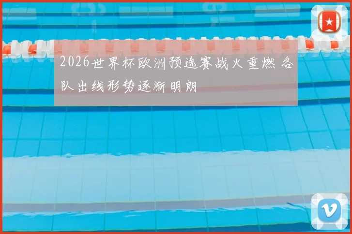 2026世界杯欧洲预选赛战火重燃 各队出线形势逐渐明朗