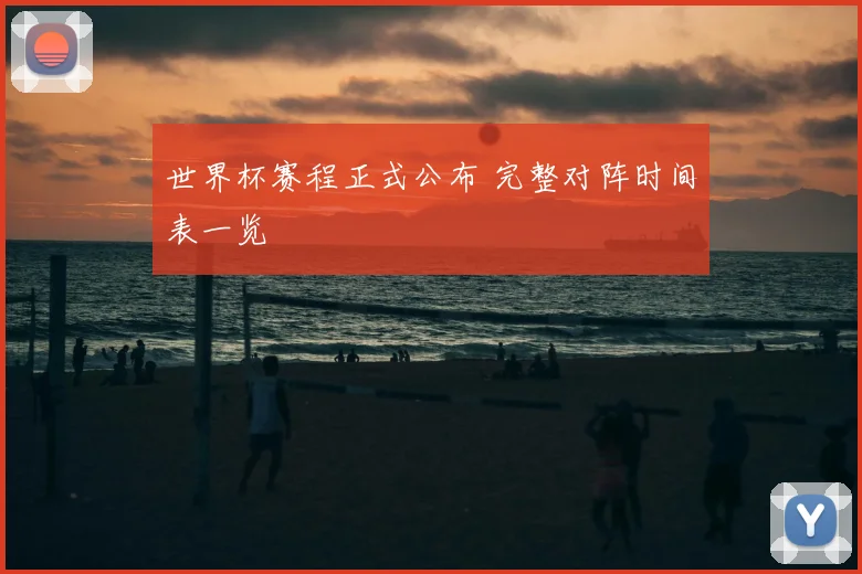 世界杯赛程正式公布 完整对阵时间表一览