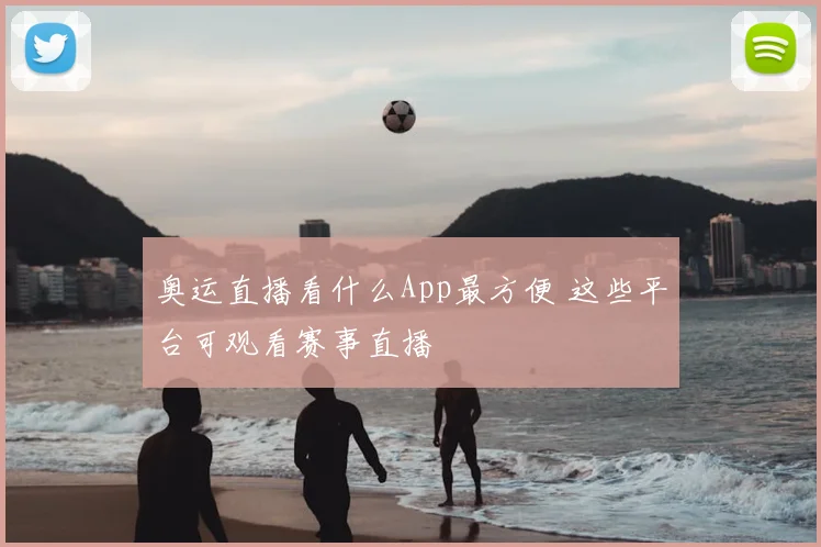 奥运直播看什么App最方便 这些平台可观看赛事直播