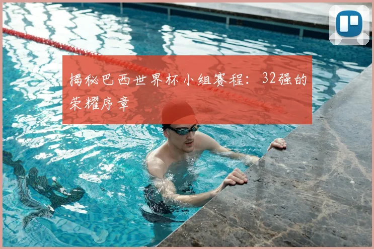 揭秘巴西世界杯小组赛程:32强的荣耀序章