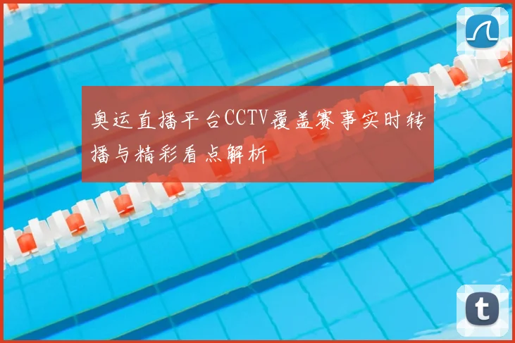 奥运直播平台CCTV覆盖赛事实时转播与精彩看点解析