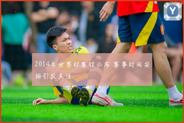 2014年世界杯赛程公布 赛事时间安排引发关注