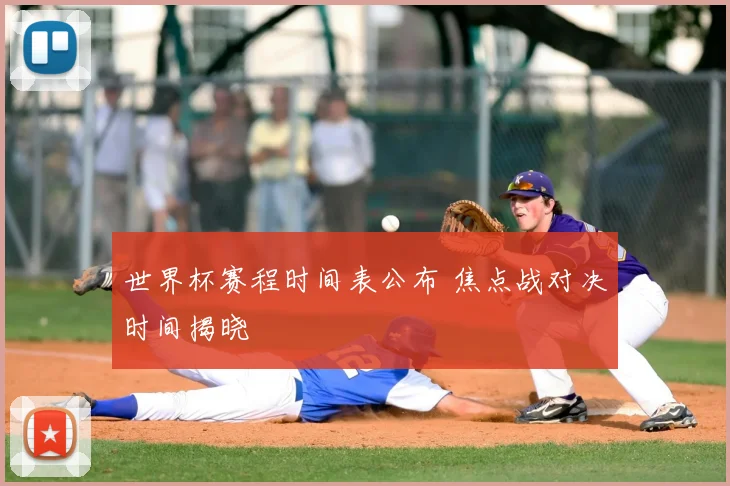 世界杯赛程时间表公布 焦点战对决时间揭晓
