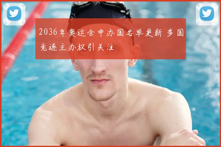 2036年奥运会申办国名单更新 多国竞逐主办权引关注