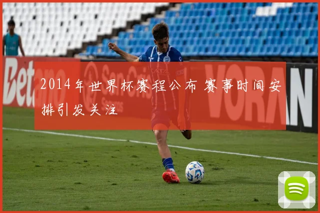 2014年世界杯赛程公布 赛事时间安排引发关注