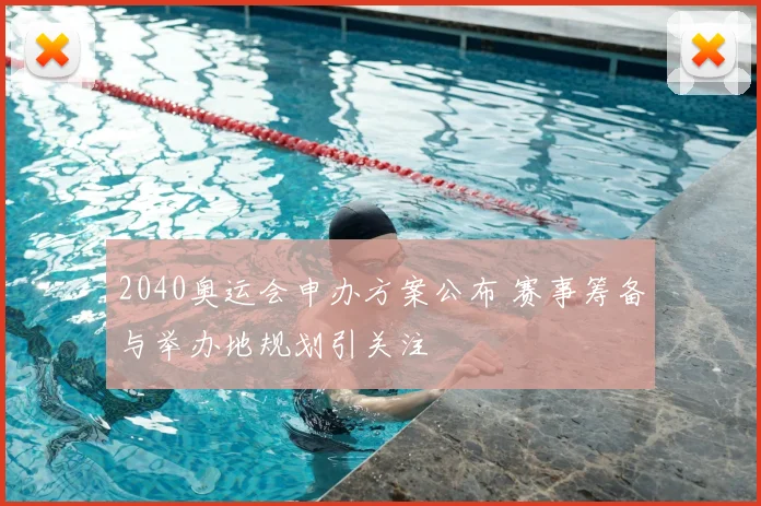 2040奥运会申办方案公布 赛事筹备与举办地规划引关注