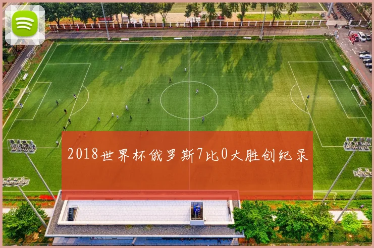 2018世界杯俄罗斯7比0大胜创纪录