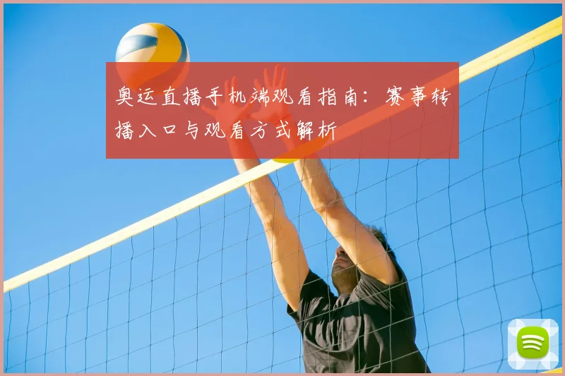 奥运直播手机端观看指南:赛事转播入口与观看方式解析