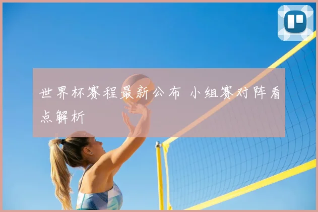 世界杯赛程最新公布 小组赛对阵看点解析