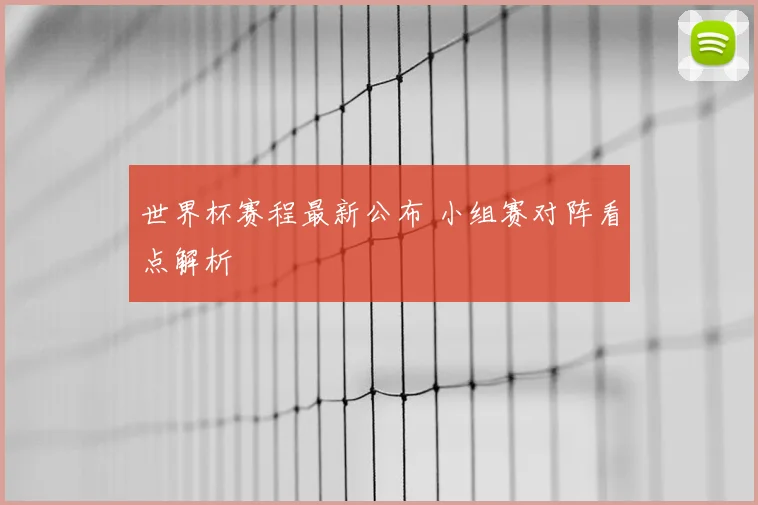 世界杯赛程最新公布 小组赛对阵看点解析