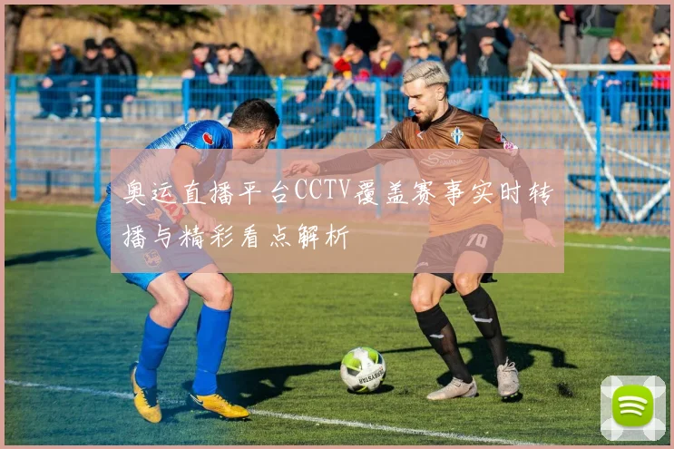 奥运直播平台CCTV覆盖赛事实时转播与精彩看点解析