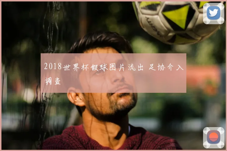2018世界杯假球图片流出 足协介入调查