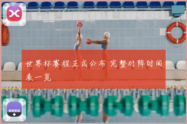 世界杯赛程正式公布 完整对阵时间表一览
