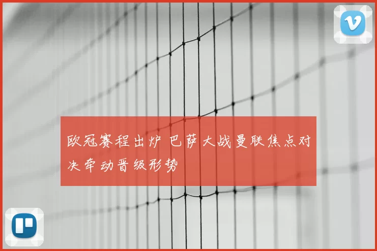 欧冠赛程出炉 巴萨大战曼联焦点对决牵动晋级形势