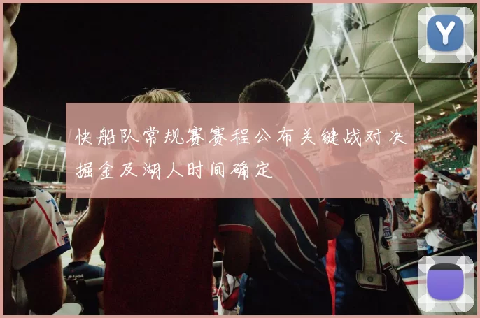 快船队常规赛赛程公布关键战对决掘金及湖人时间确定