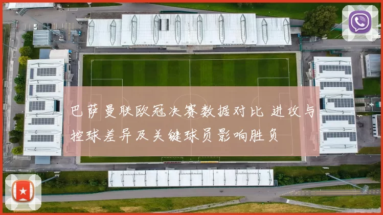 巴萨曼联欧冠决赛数据对比 进攻与控球差异及关键球员影响胜负