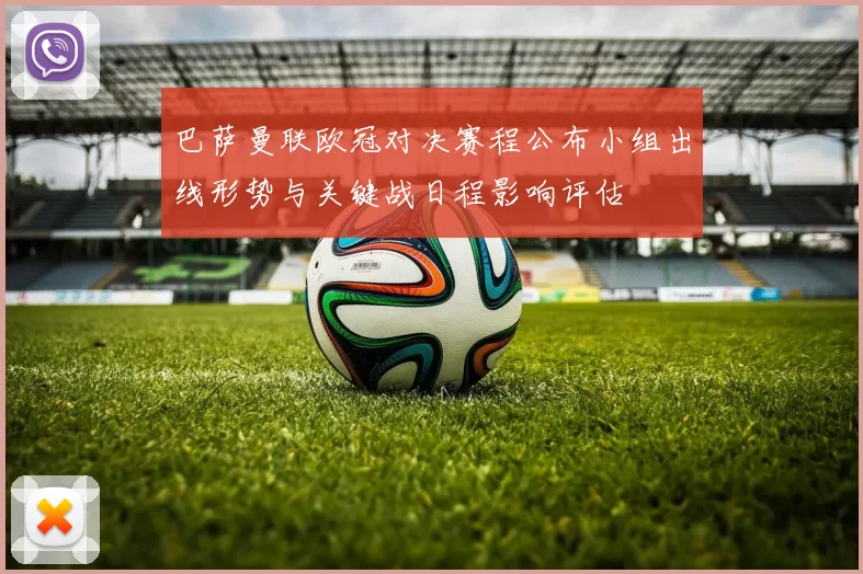 巴萨曼联欧冠对决赛程公布小组出线形势与关键战日程影响评估