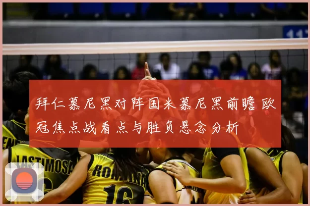 拜仁慕尼黑对阵国米慕尼黑前瞻 欧冠焦点战看点与胜负悬念分析