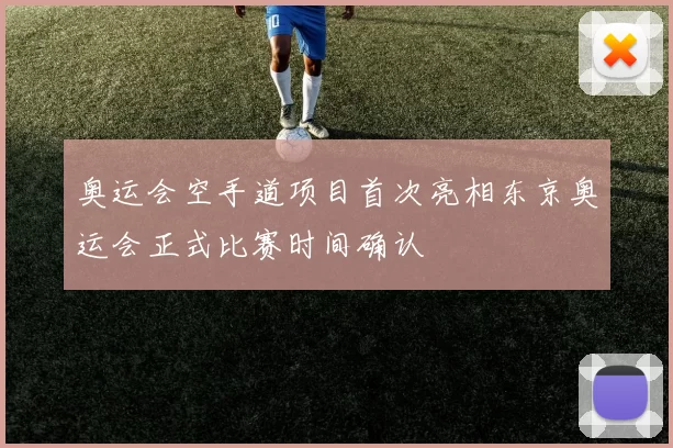 奥运会空手道项目首次亮相东京奥运会正式比赛时间确认