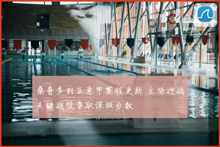 桑普多利亚意甲赛程更新 主场迎战关键战役争取保级分数