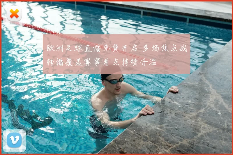 欧洲足球直播免费开启 多场焦点战转播覆盖赛事看点持续升温