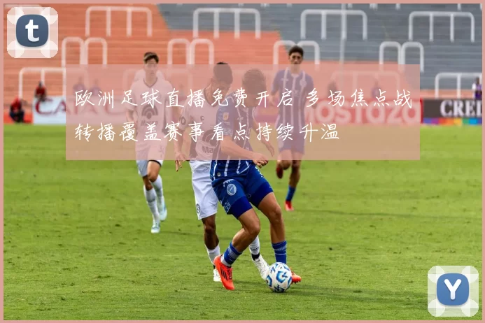 欧洲足球直播免费开启 多场焦点战转播覆盖赛事看点持续升温