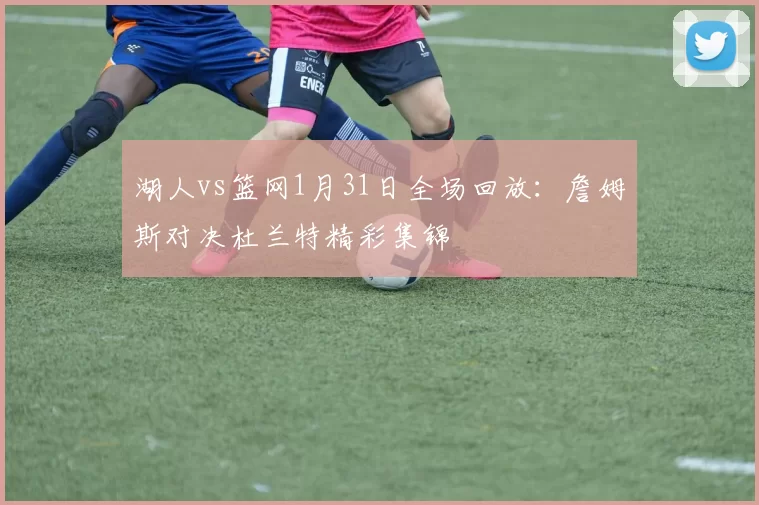 湖人vs篮网1月31日全场回放：詹姆斯对决杜兰特精彩集锦