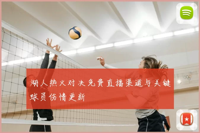 湖人热火对决免费直播渠道与关键球员伤情更新