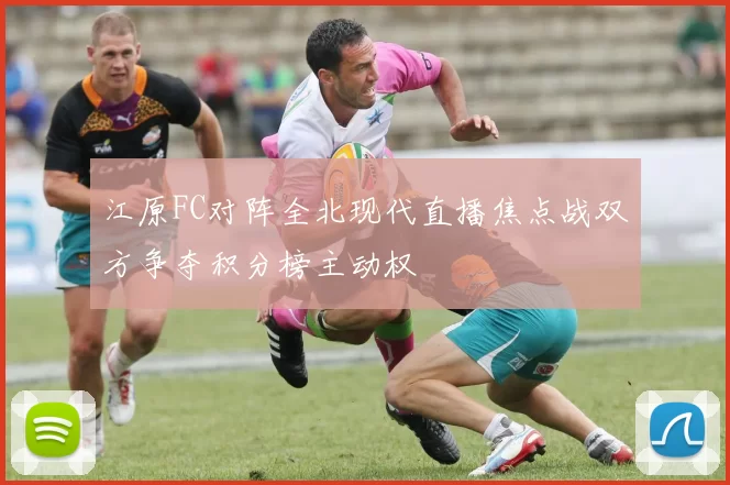 江原FC对阵全北现代直播焦点战双方争夺积分榜主动权