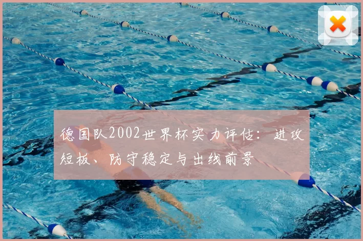 德国队2002世界杯实力评估：进攻短板、防守稳定与出线前景