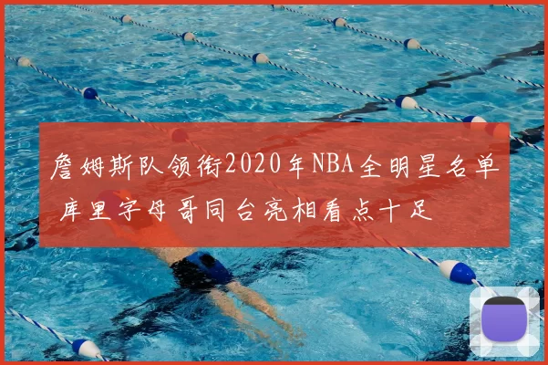 詹姆斯队领衔2020年NBA全明星名单 库里字母哥同台亮相看点十足