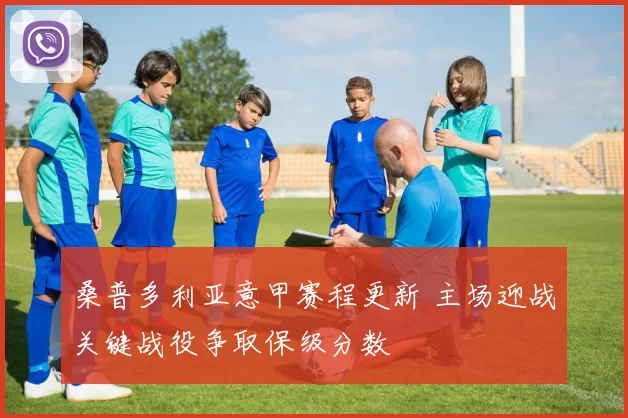 桑普多利亚意甲赛程更新 主场迎战关键战役争取保级分数