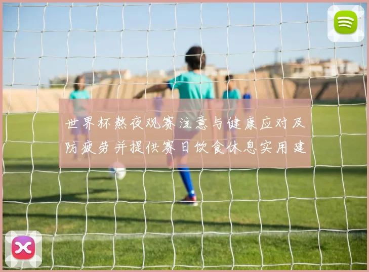 世界杯熬夜观赛注意与健康应对及防疲劳并提供赛日饮食休息实用建议