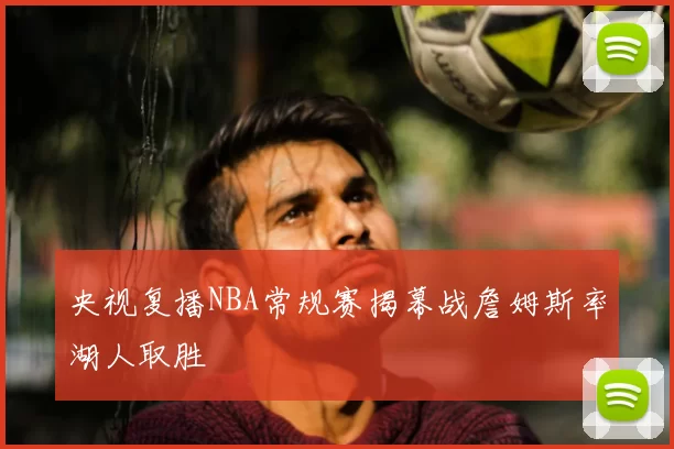 央视复播NBA常规赛揭幕战詹姆斯率湖人取胜