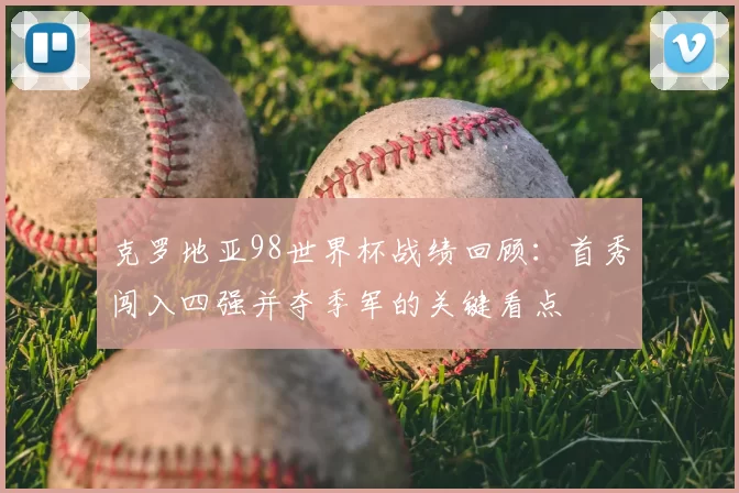 克罗地亚98世界杯战绩回顾：首秀闯入四强并夺季军的关键看点